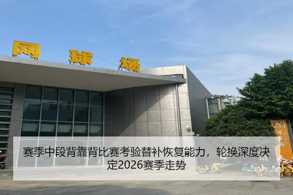赛季中段背靠背比赛考验替补恢复能力，轮换深度决定2026赛季走势 | 1xBet