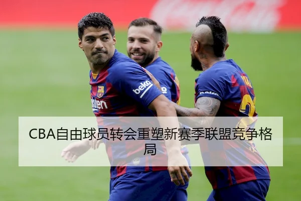 CBA自由球员转会重塑新赛季联盟竞争格局 | 1xBet